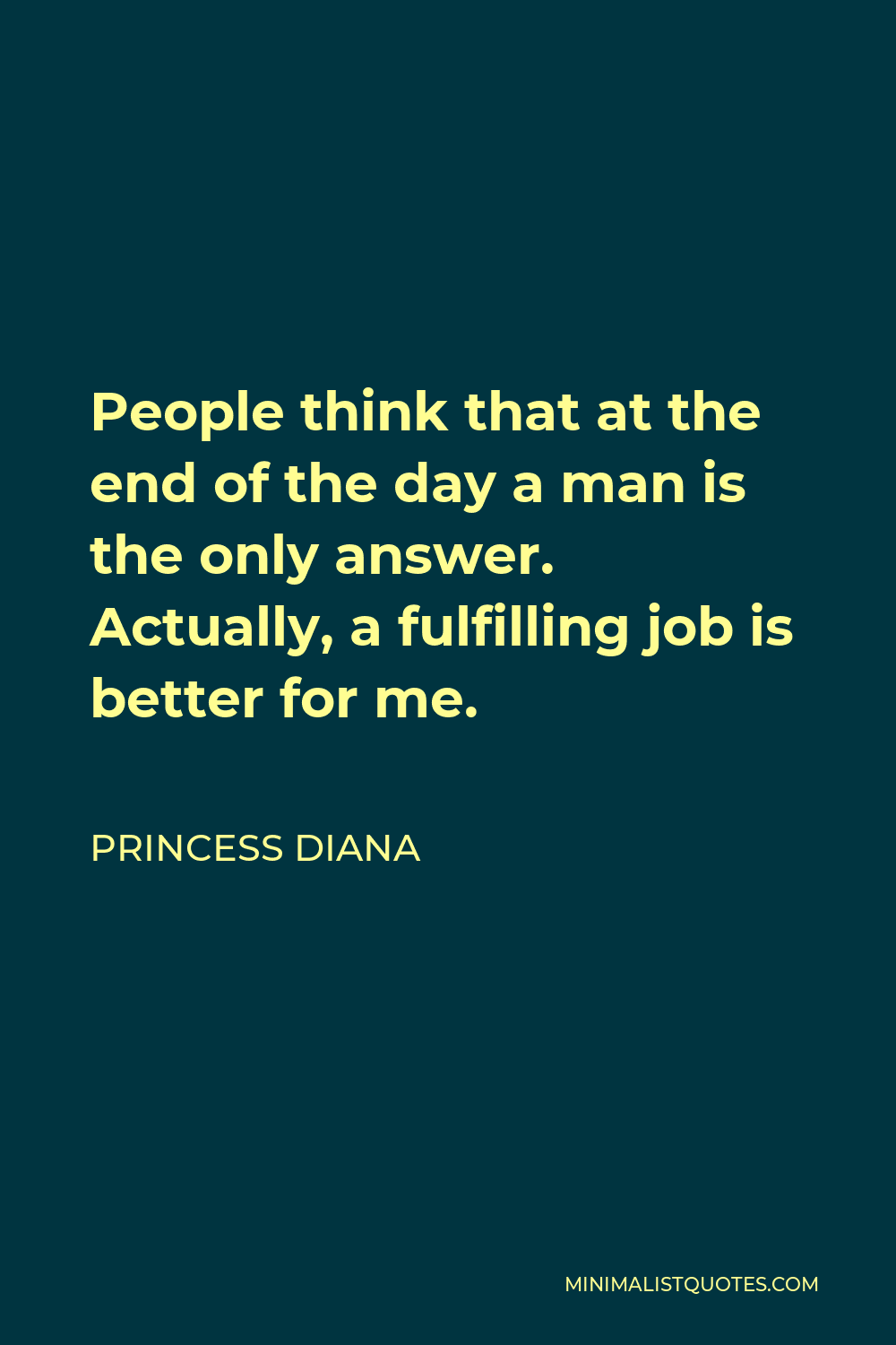 Princess Diana Quote - People think that at the end of the day a man is the only answer. Actually, a fulfilling job is better for me.