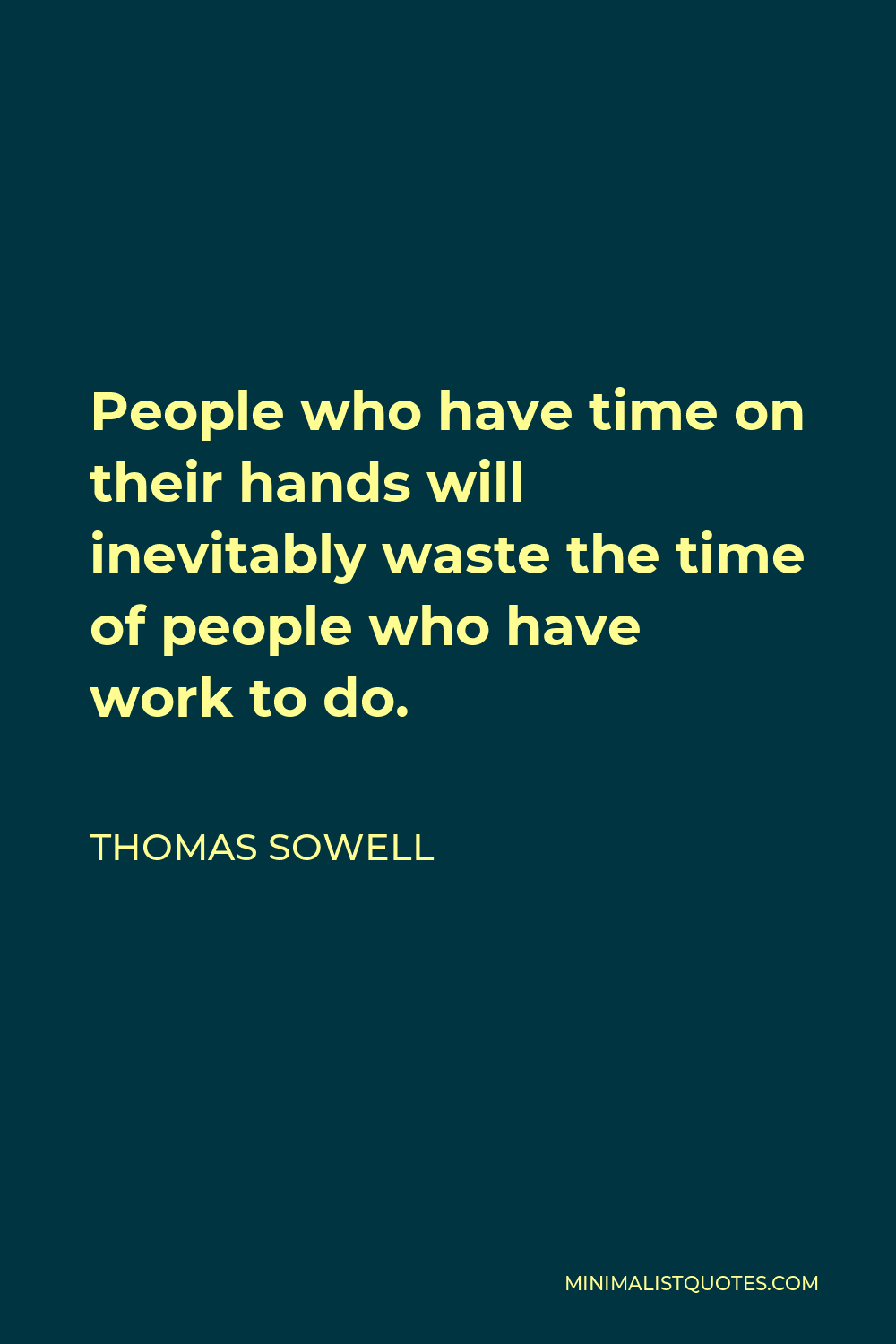 Thomas Sowell Quote - People who have time on their hands will inevitably waste the time of people who have work to do.