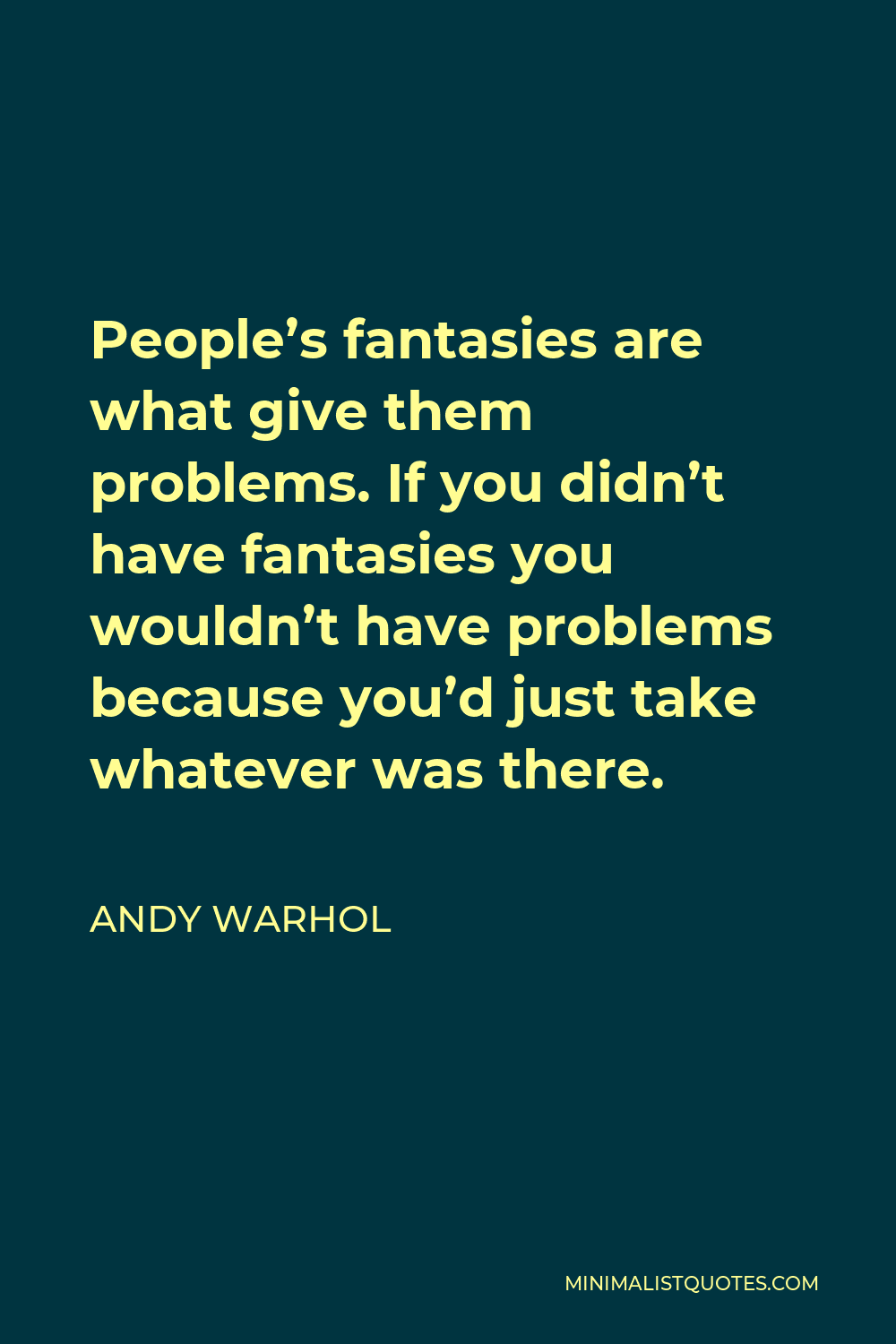 Andy Warhol Quote - People’s fantasies are what give them problems. If you didn’t have fantasies you wouldn’t have problems because you’d just take whatever was there.