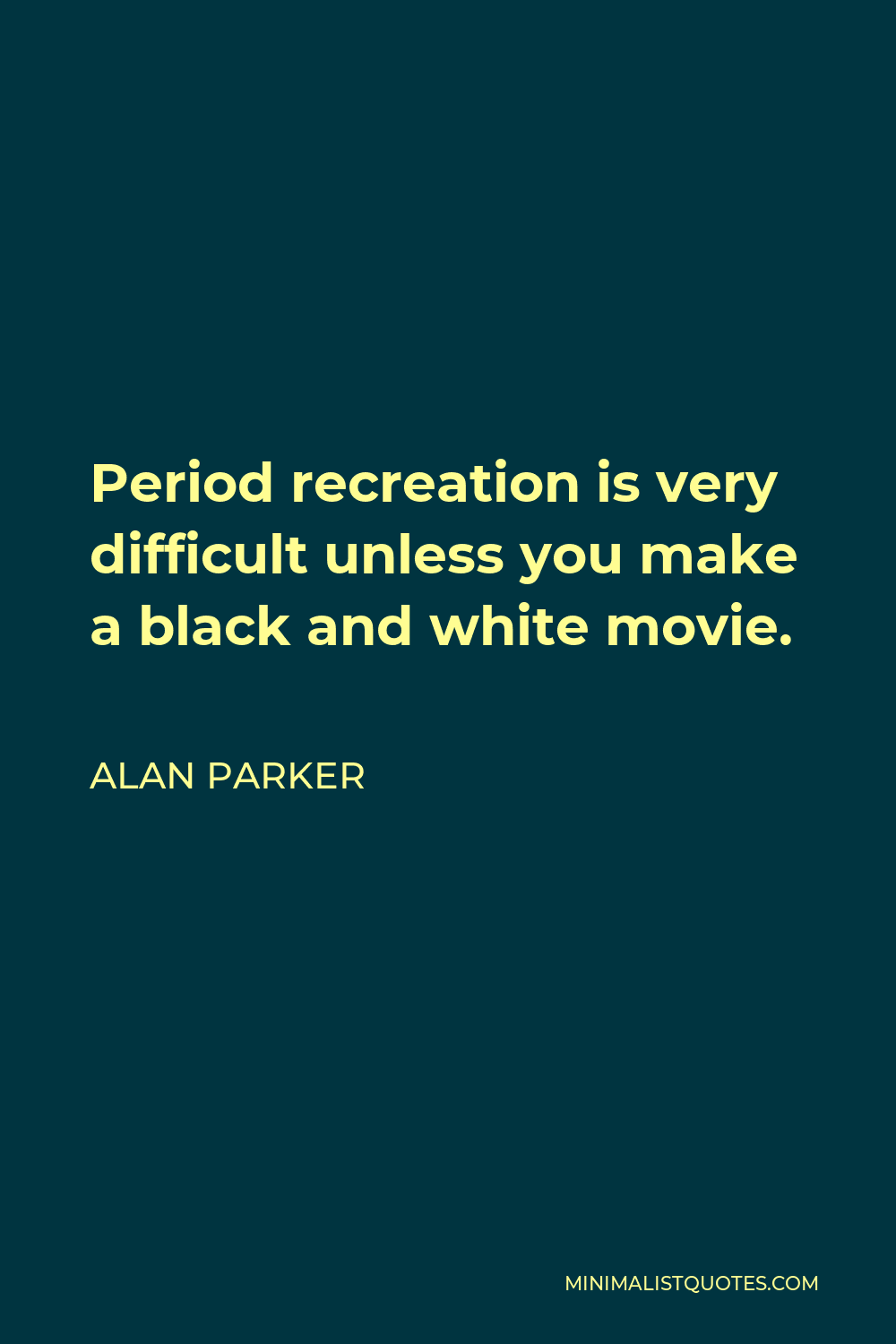 Alan Parker Quote - Period recreation is very difficult unless you make a black and white movie.