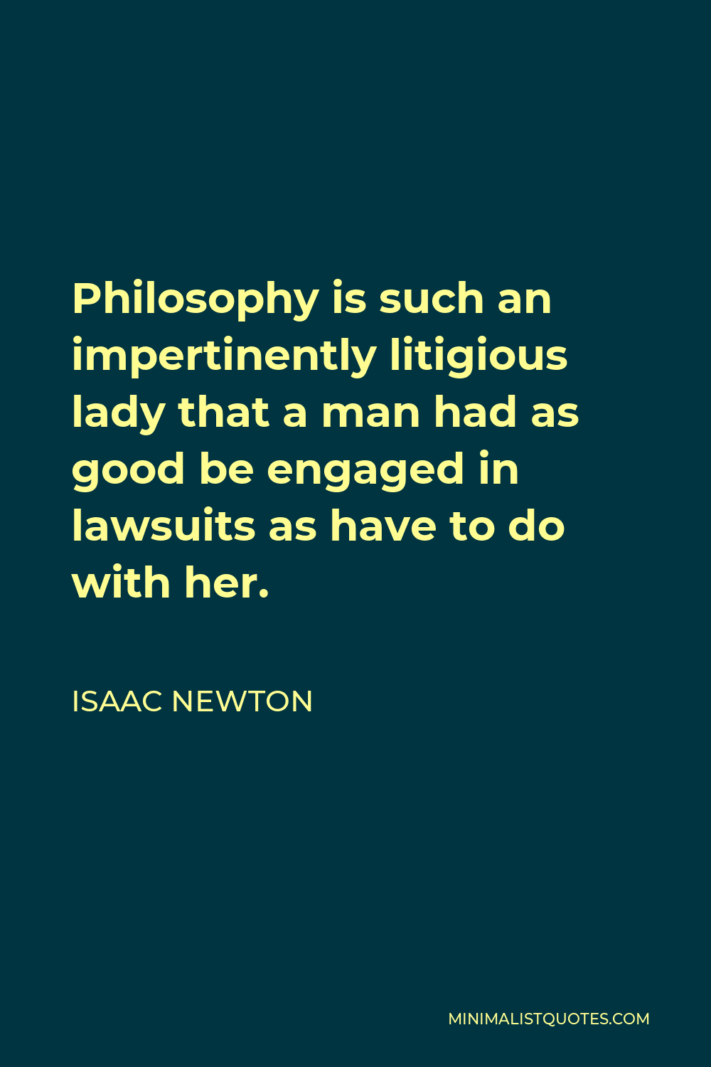 Isaac Newton Quote - Philosophy is such an impertinently litigious lady that a man had as good be engaged in lawsuits as have to do with her.