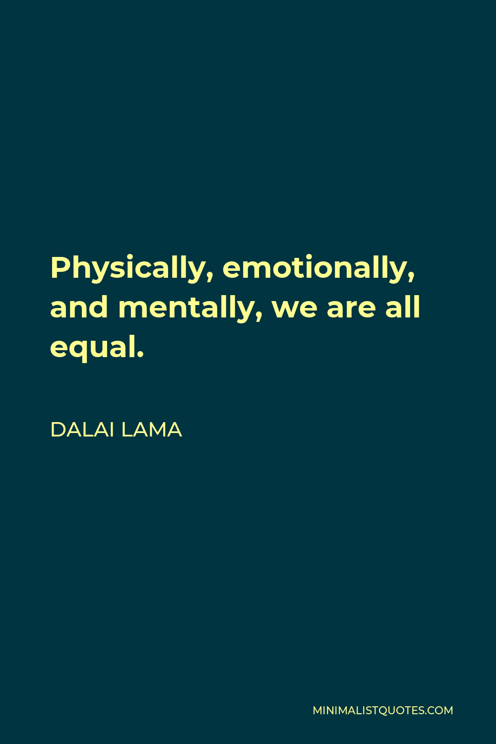 Dalai Lama Quote - Physically, emotionally, and mentally, we are all equal.