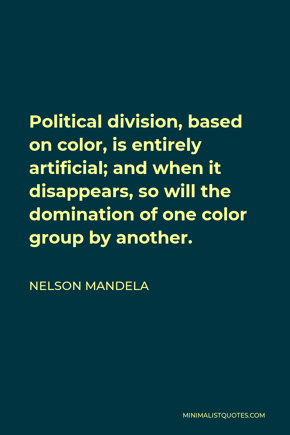 Nelson Mandela Quote - Political division, based on color, is entirely artificial; and when it disappears, so will the domination of one color group by another.