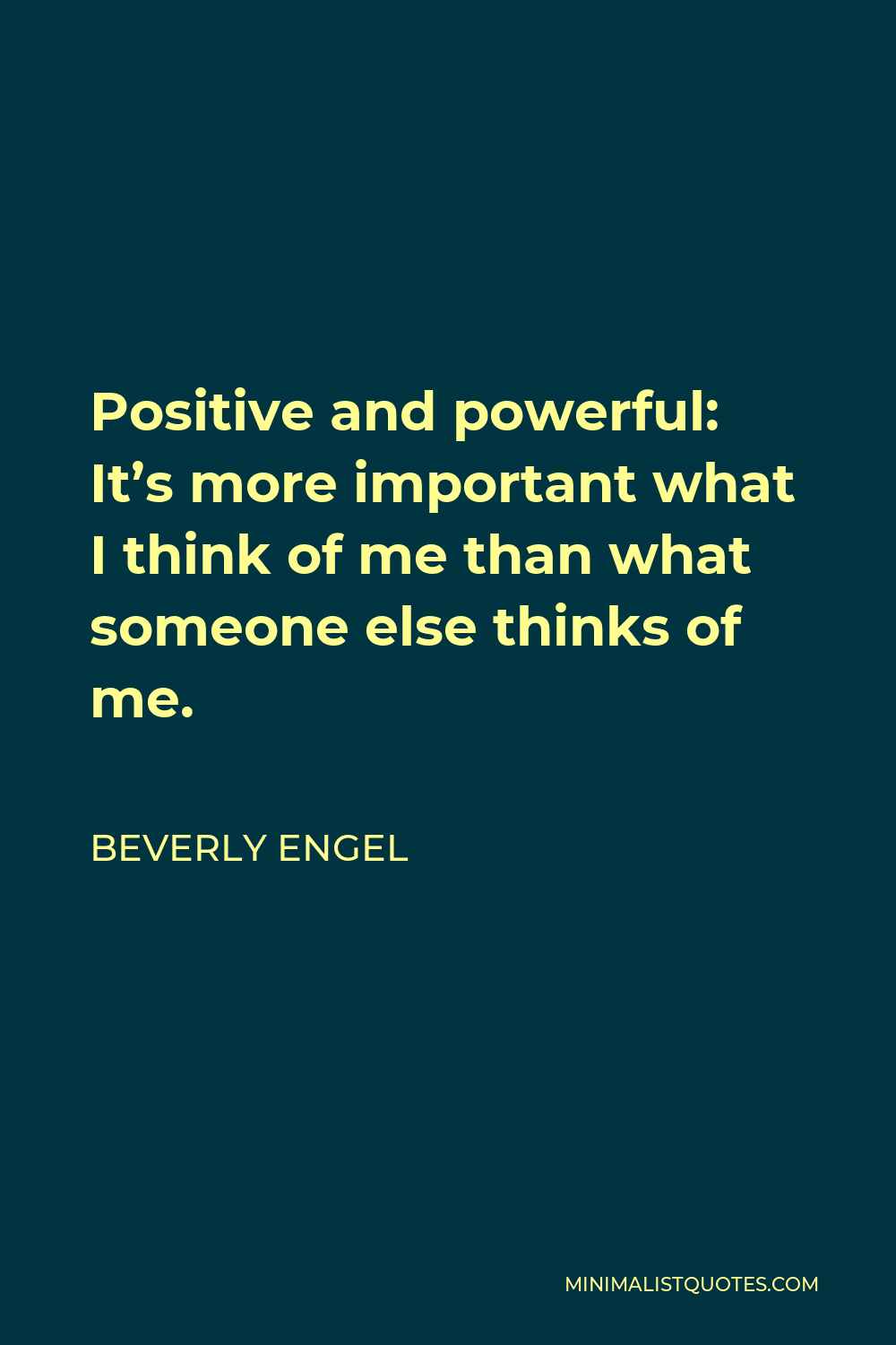 Beverly Engel Quote - Positive and powerful: It’s more important what I think of me than what someone else thinks of me.