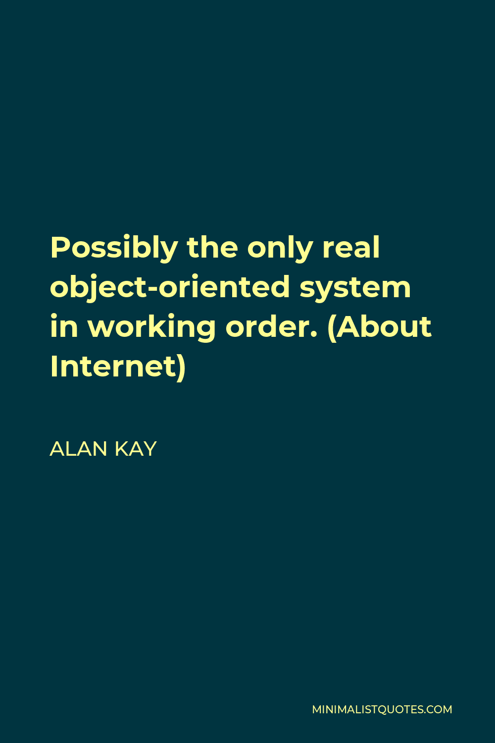 Alan Kay Quote - Possibly the only real object-oriented system in working order. (About Internet)