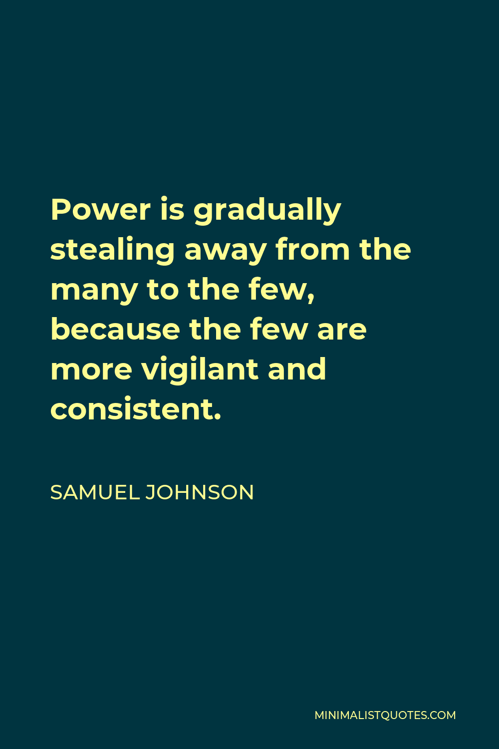 Samuel Johnson Quote - Power is gradually stealing away from the many to the few, because the few are more vigilant and consistent.