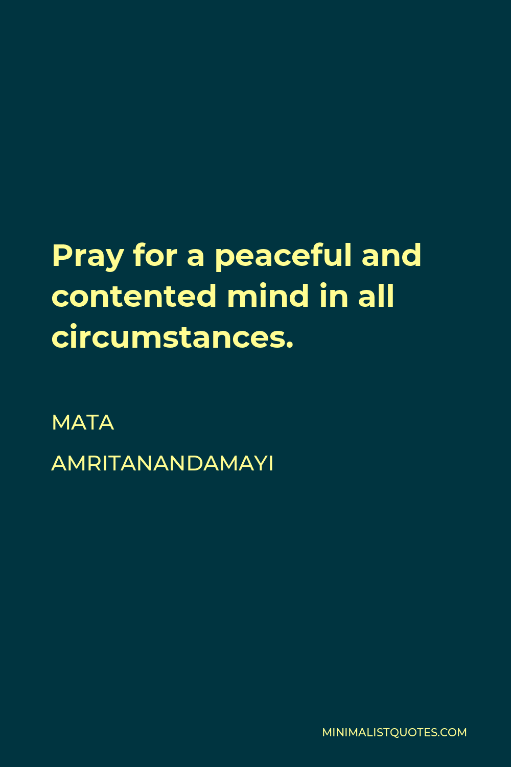 Mata Amritanandamayi Quote - Pray for a peaceful and contented mind in all circumstances.