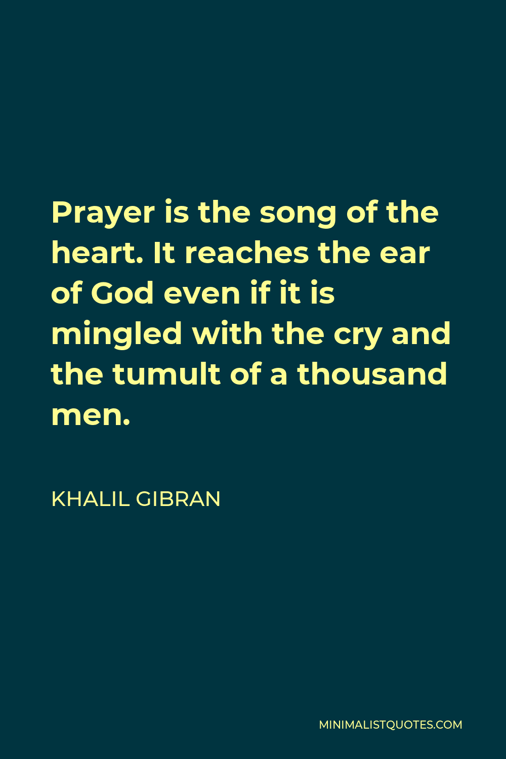 Khalil Gibran Quote - Prayer is the song of the heart. It reaches the ear of God even if it is mingled with the cry and the tumult of a thousand men.