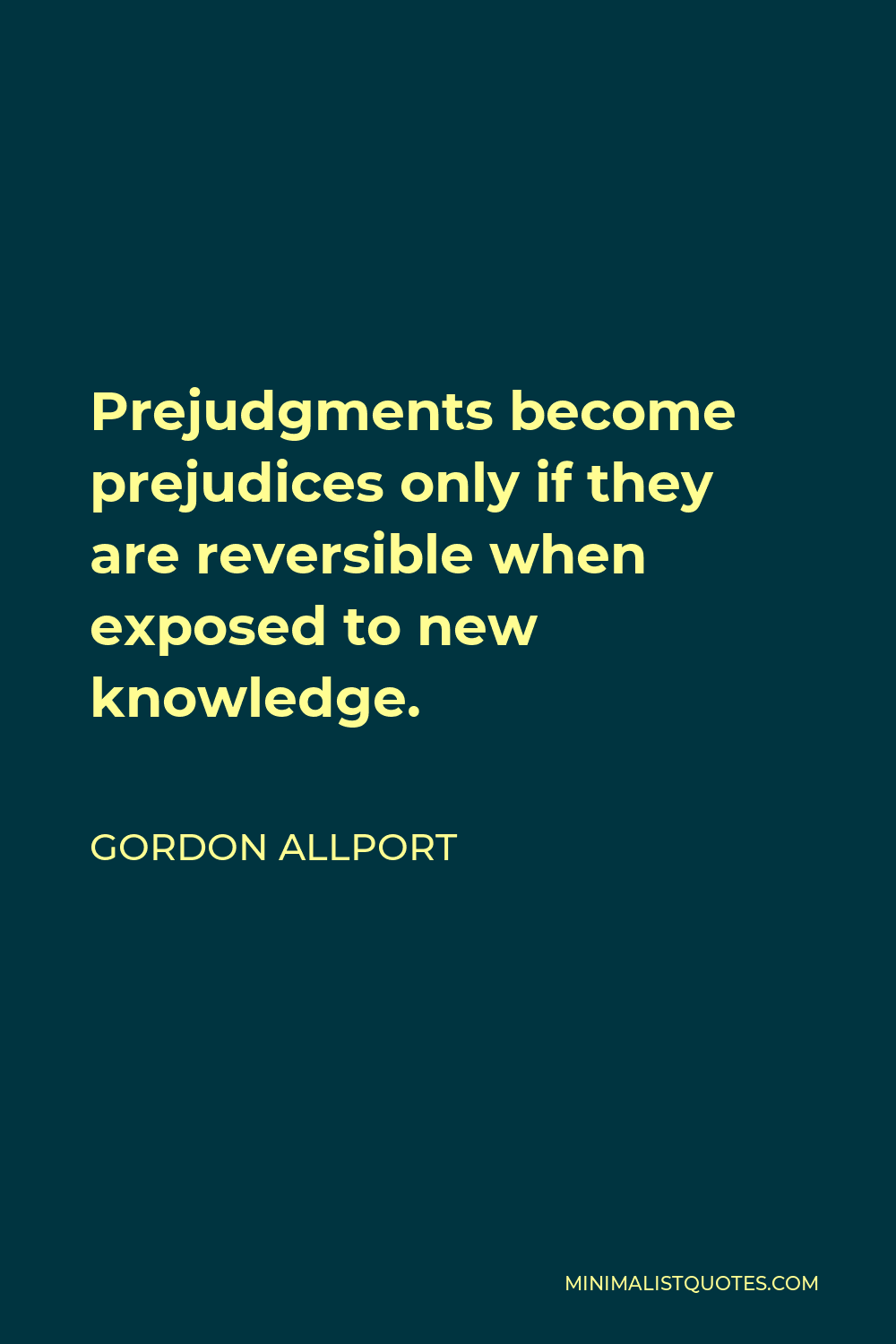 Gordon Allport Quote - Prejudgments become prejudices only if they are reversible when exposed to new knowledge.