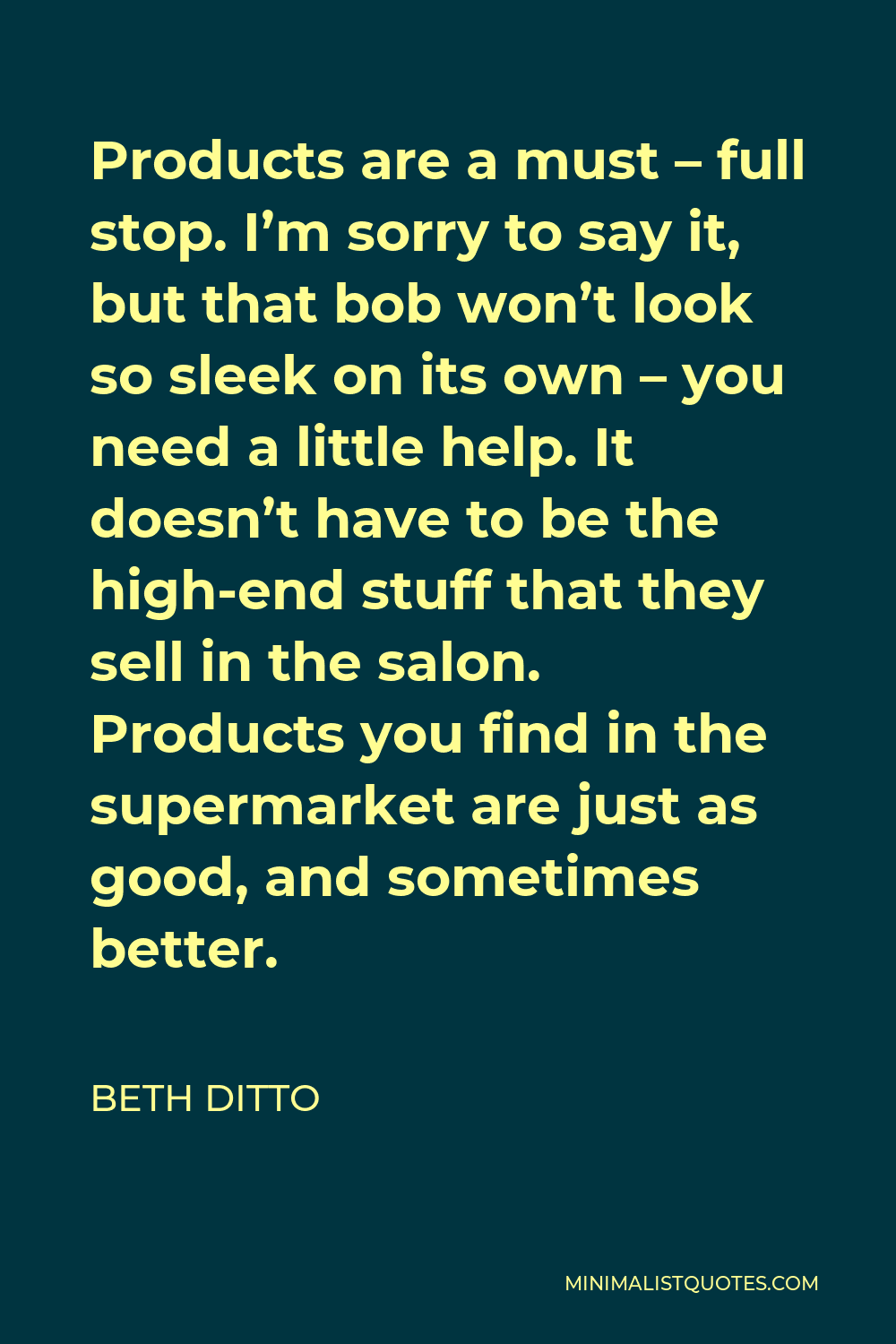 Beth Ditto Quote: Products are a must - full stop. I'm sorry to say it, but  that bob won't look so sleek on its own - you need a little help. It