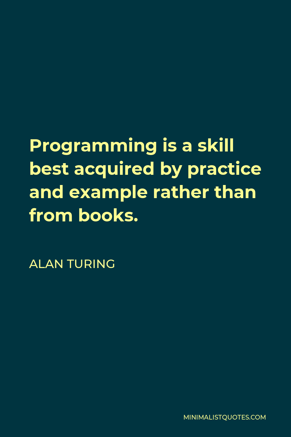 Alan Turing Quote - Programming is a skill best acquired by practice and example rather than from books.