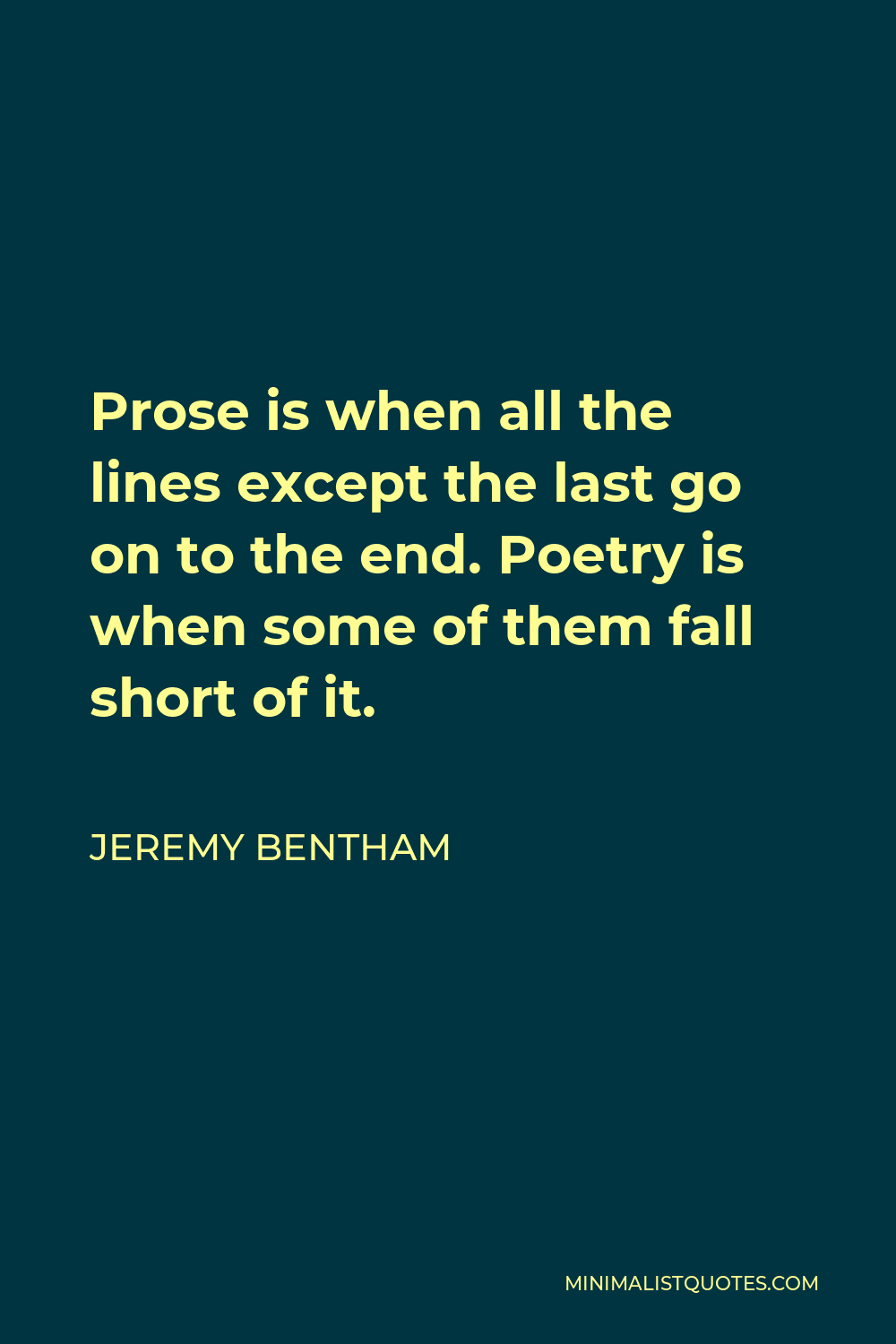 Jeremy Bentham Quote - Prose is when all the lines except the last go on to the end. Poetry is when some of them fall short of it.