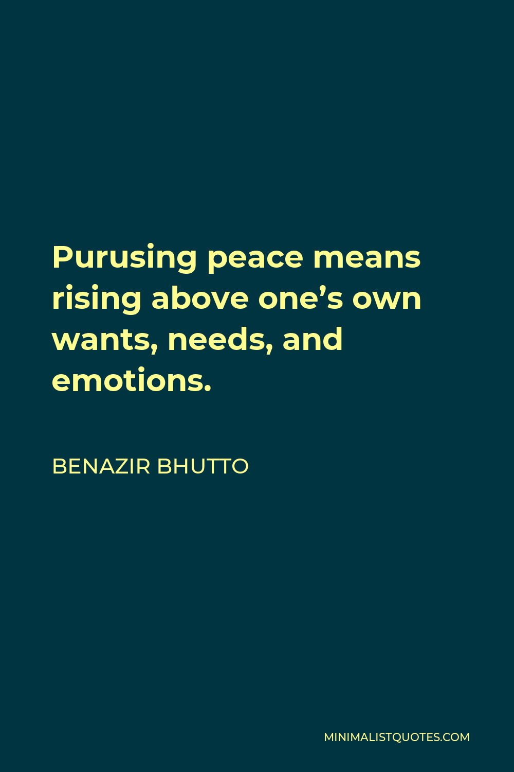Benazir Bhutto Quote - Purusing peace means rising above one’s own wants, needs, and emotions.