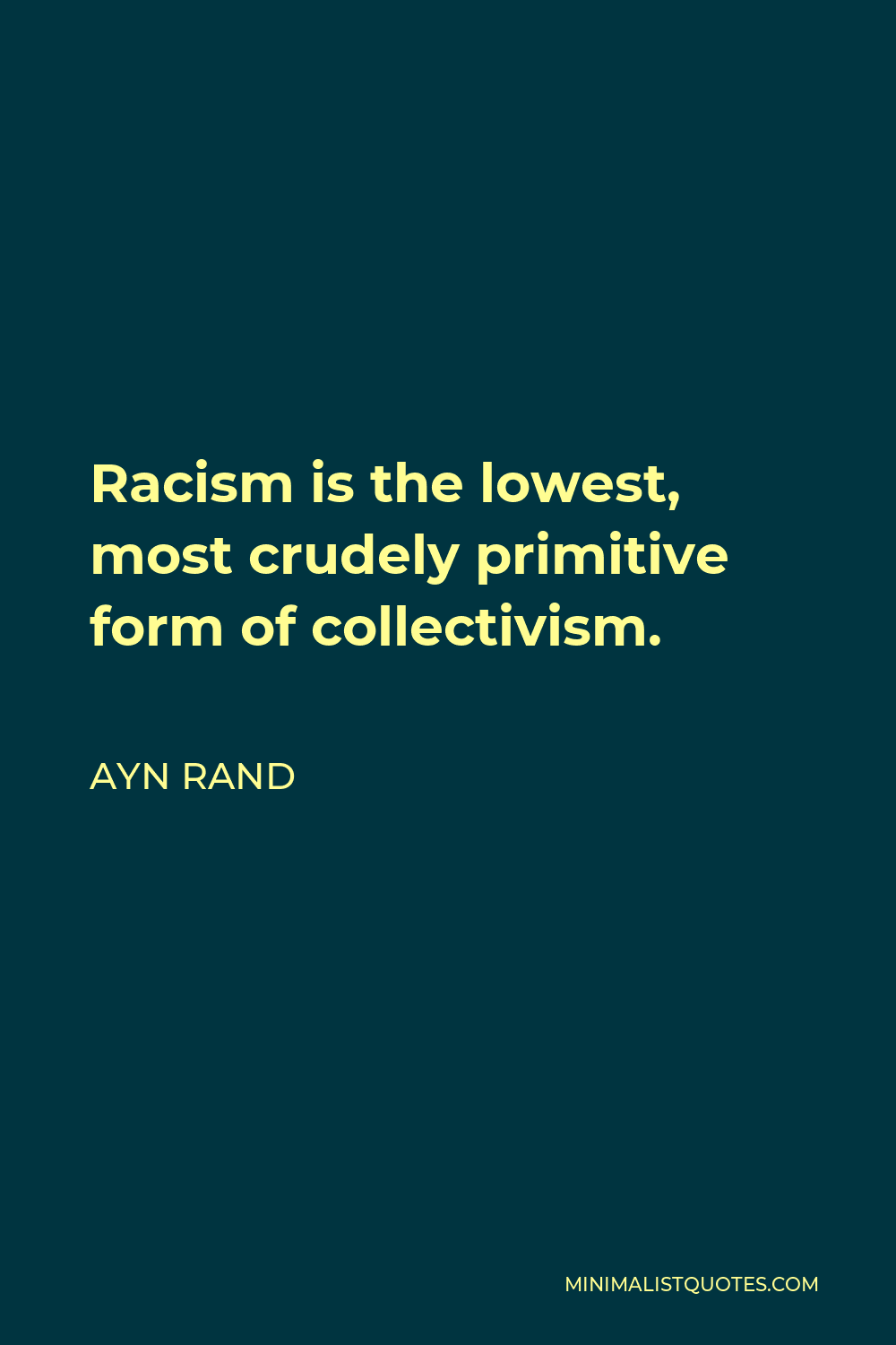 Ayn Rand Quote - Racism is the lowest, most crudely primitive form of collectivism.
