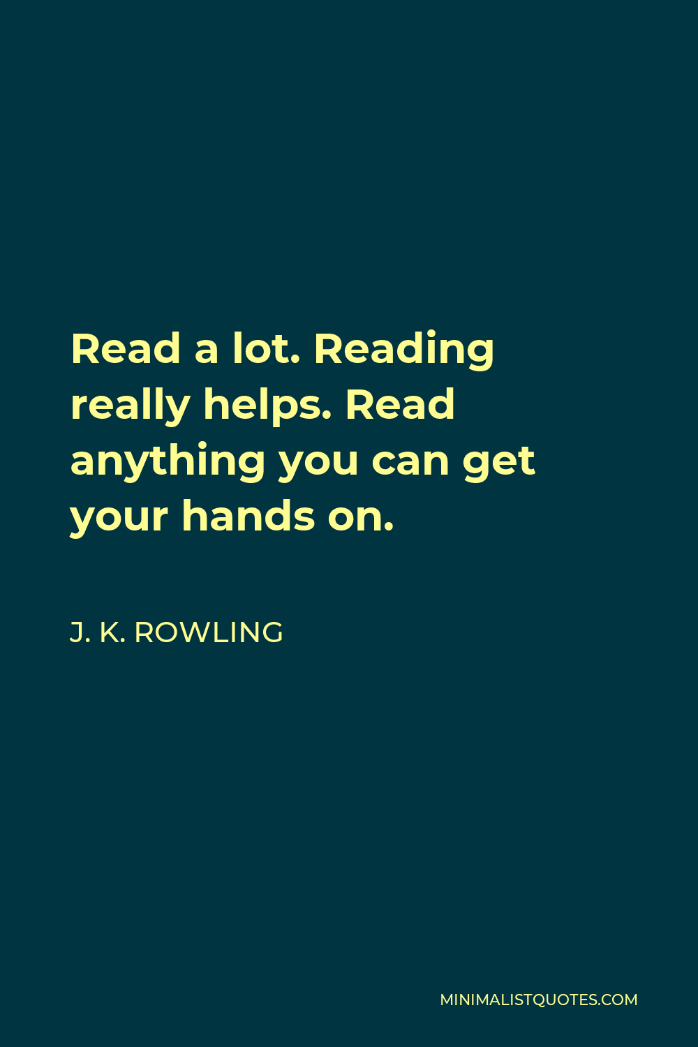 J. K. Rowling Quote: Read a lot. Reading really helps. Read anything ...