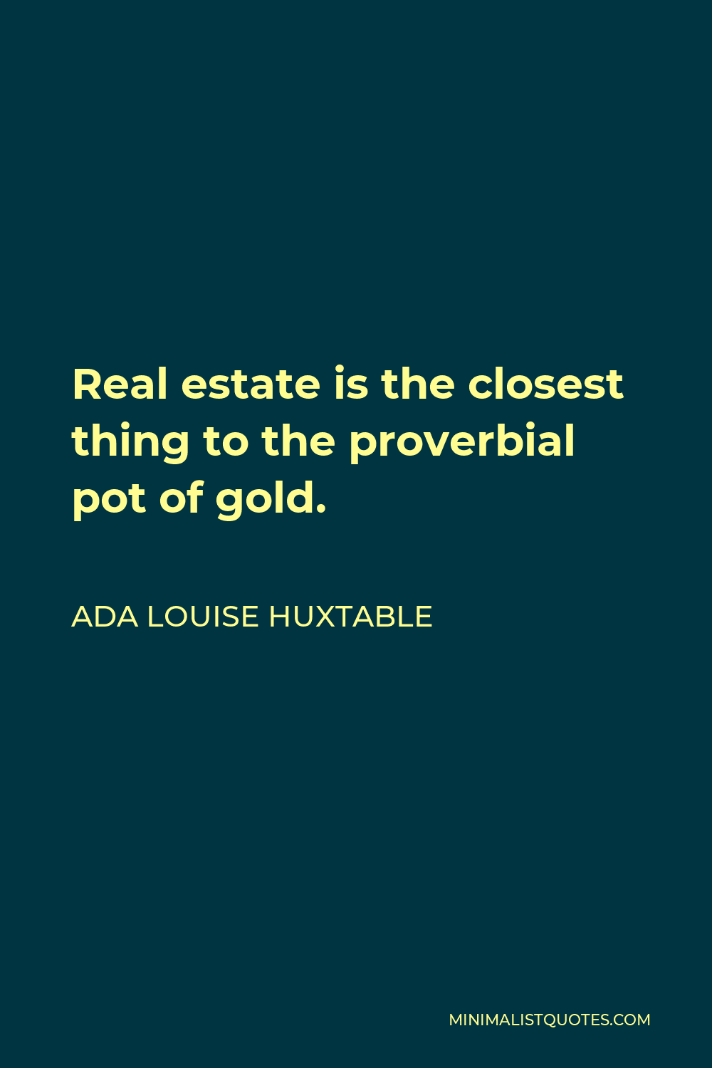 Ada Louise Huxtable Quote - Real estate is the closest thing to the proverbial pot of gold.