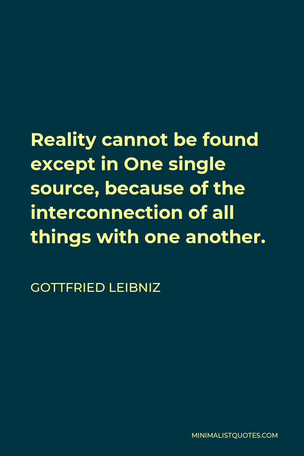 Gottfried Wilhelm Leibniz Quote - Reality cannot be found except in One single source, because of the interconnection of all things with one another.