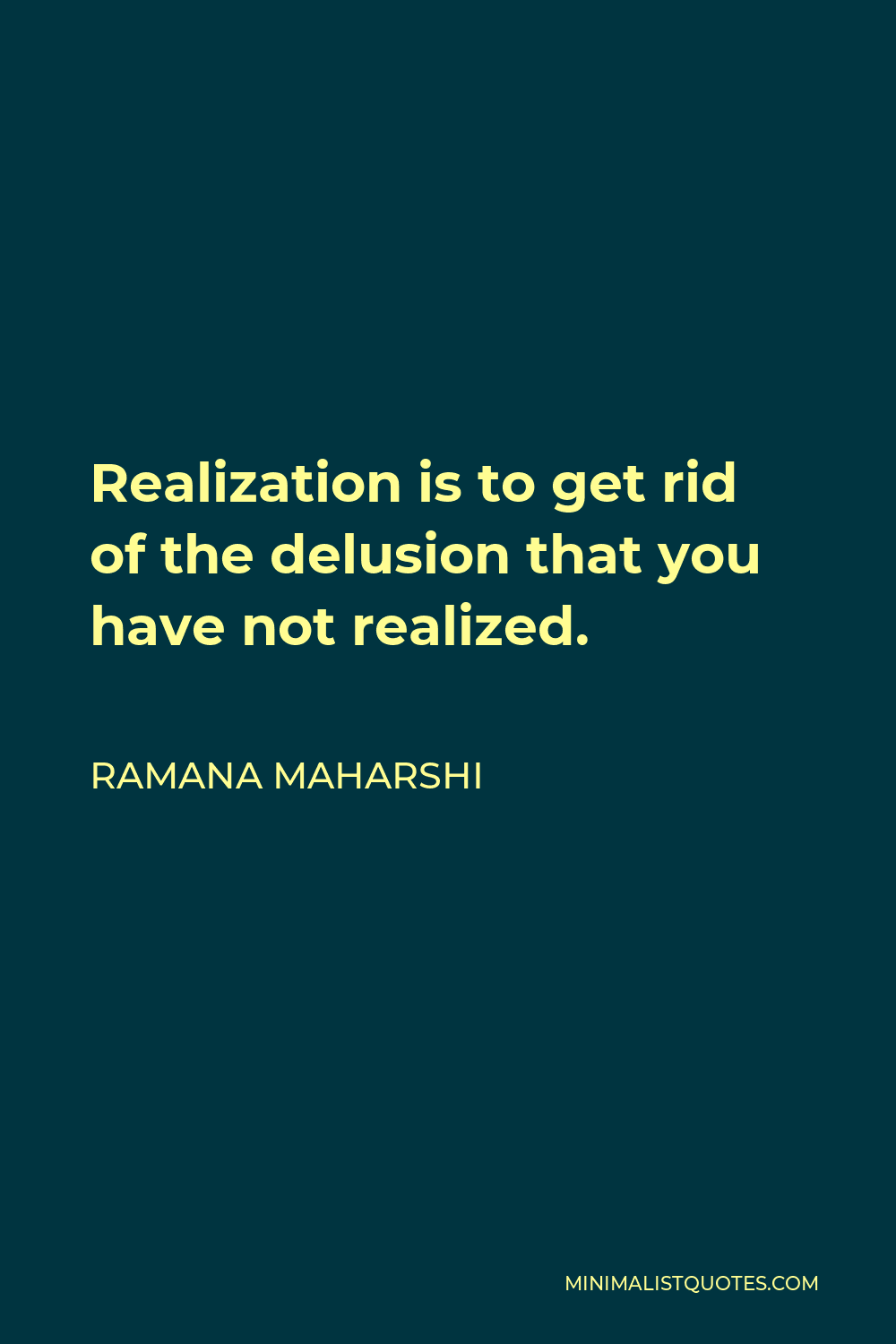 Ramana Maharshi Quote - Realization is to get rid of the delusion that you have not realized.