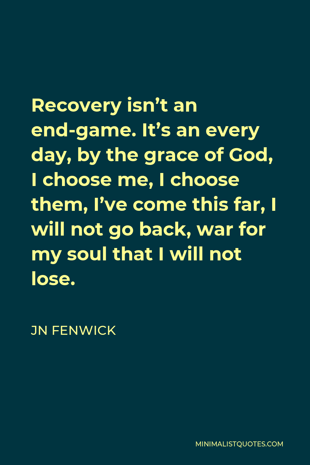 Jn Fenwick Quote Recovery Isn T An End Game It S An Every Day By The Grace Of God I Choose Me I Choose Them I Ve Come This Far I Will Not Go Back War