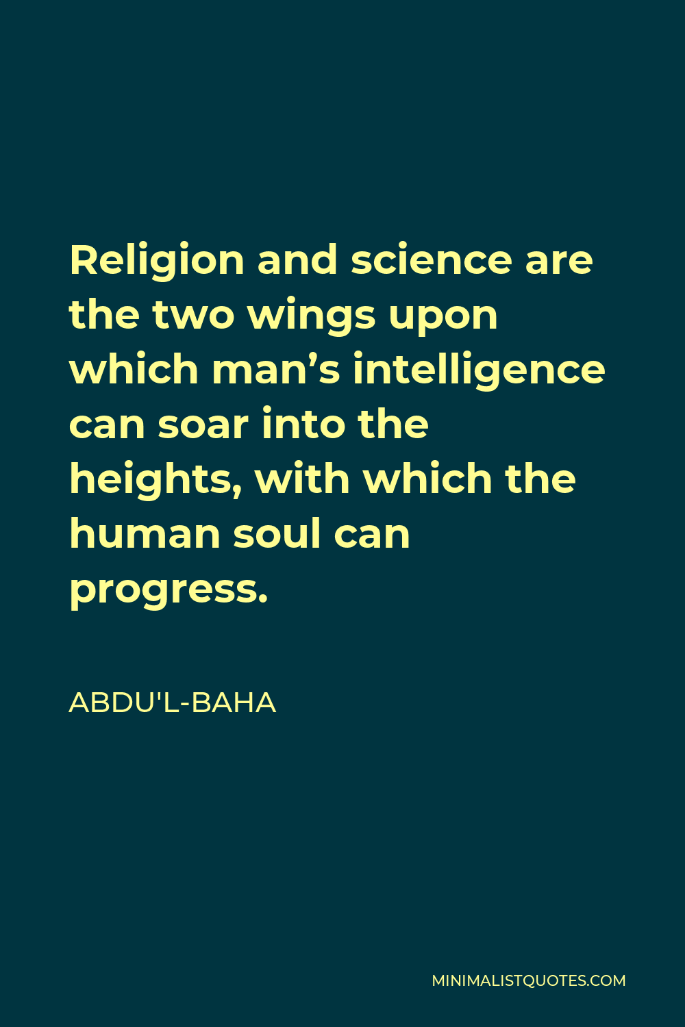 Abdu'l-Baha Quote - Religion and science are the two wings upon which man’s intelligence can soar into the heights, with which the human soul can progress.