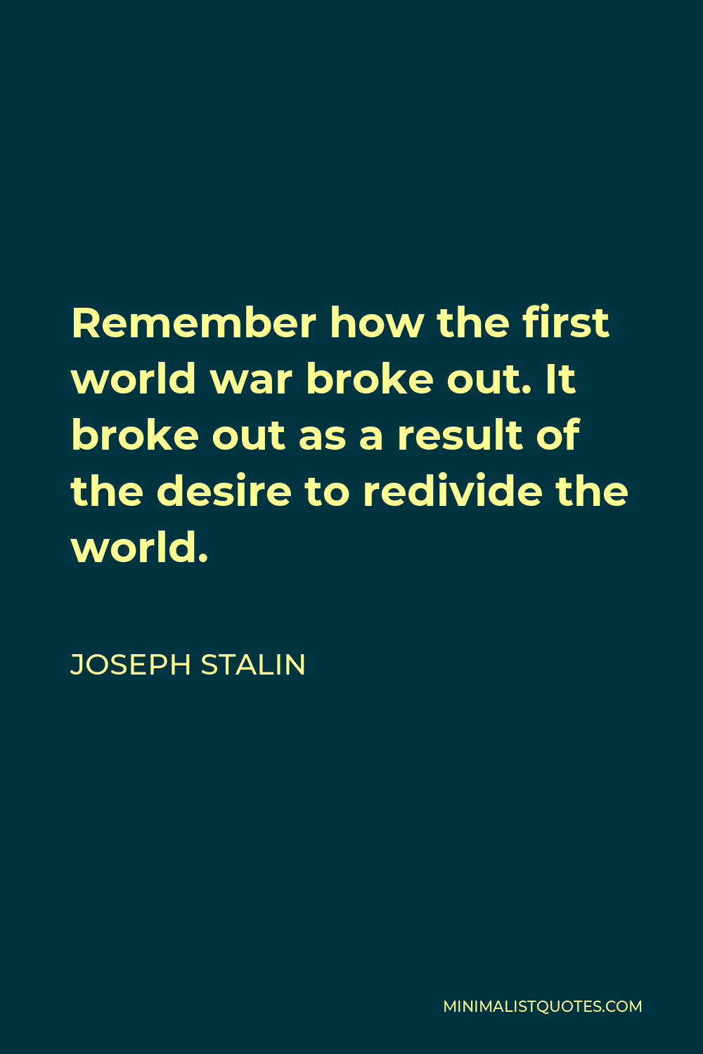 Joseph Stalin Quote - Remember how the first world war broke out. It broke out as a result of the desire to redivide the world.