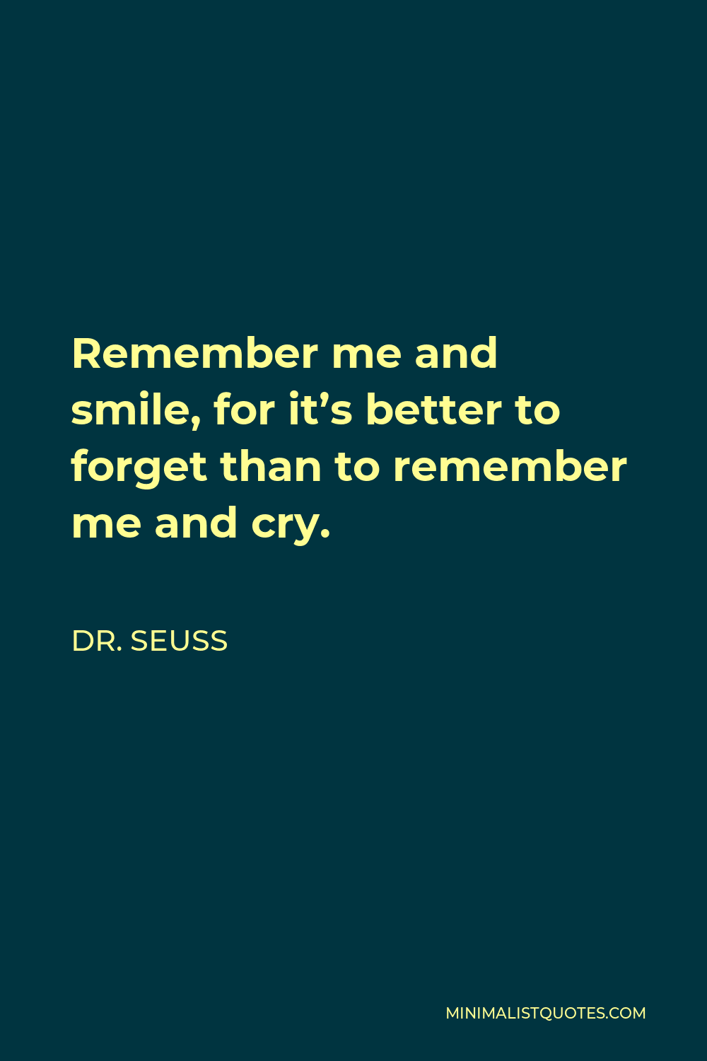 Dr. Seuss Quote: Remember Me And Smile, For It'S Better To Forget Than To  Remember Me And Cry.