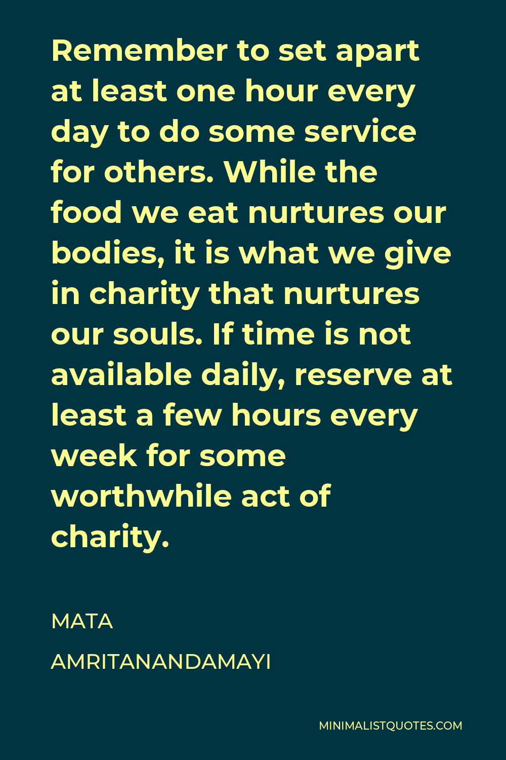 Mata Amritanandamayi Quote - Remember to set apart at least one hour every day to do some service for others. While the food we eat nurtures our bodies, it is what we give in charity that nurtures our souls. If time is not available daily, reserve at least a few hours every week for some worthwhile act of charity.