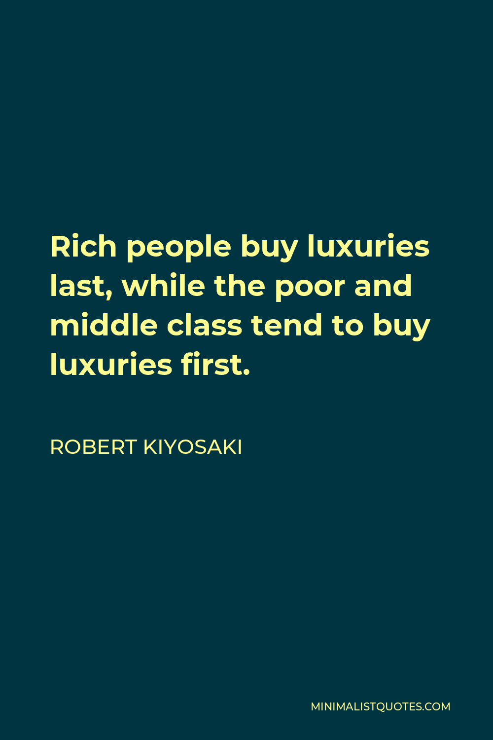 Robert Kiyosaki Quote - Rich people buy luxuries last, while the poor and middle class tend to buy luxuries first.