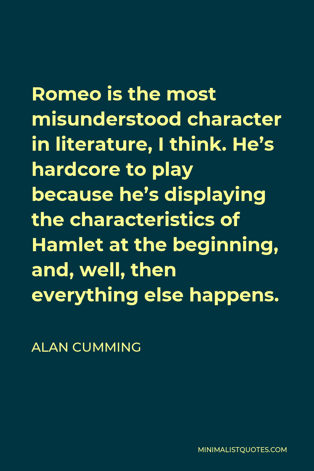 Alan Cumming Quote - Romeo is the most misunderstood character in literature, I think. He’s hardcore to play because he’s displaying the characteristics of Hamlet at the beginning, and, well, then everything else happens.