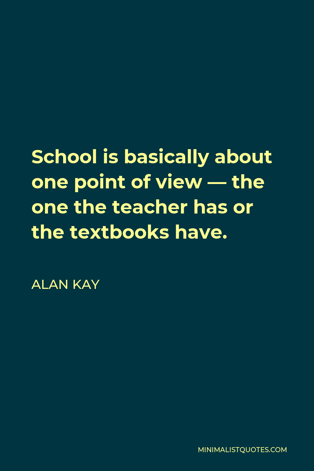 Alan Kay Quote - School is basically about one point of view – the one the teacher has or the textbooks have.