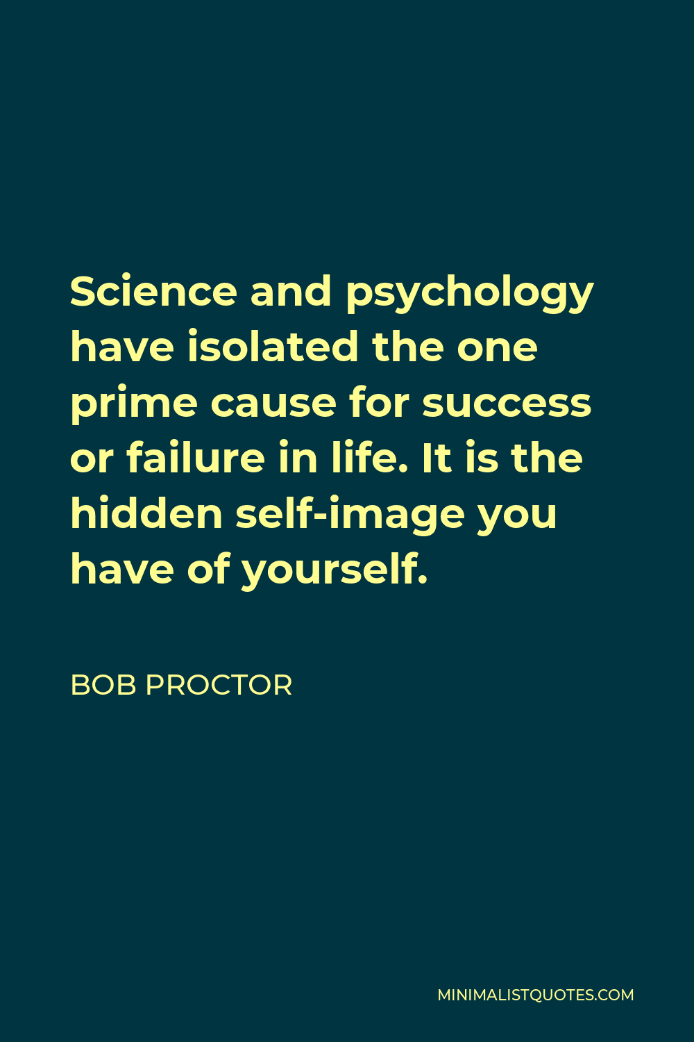 Bob Proctor Quote - Science and psychology have isolated the one prime cause for success or failure in life. It is the hidden self-image you have of yourself.