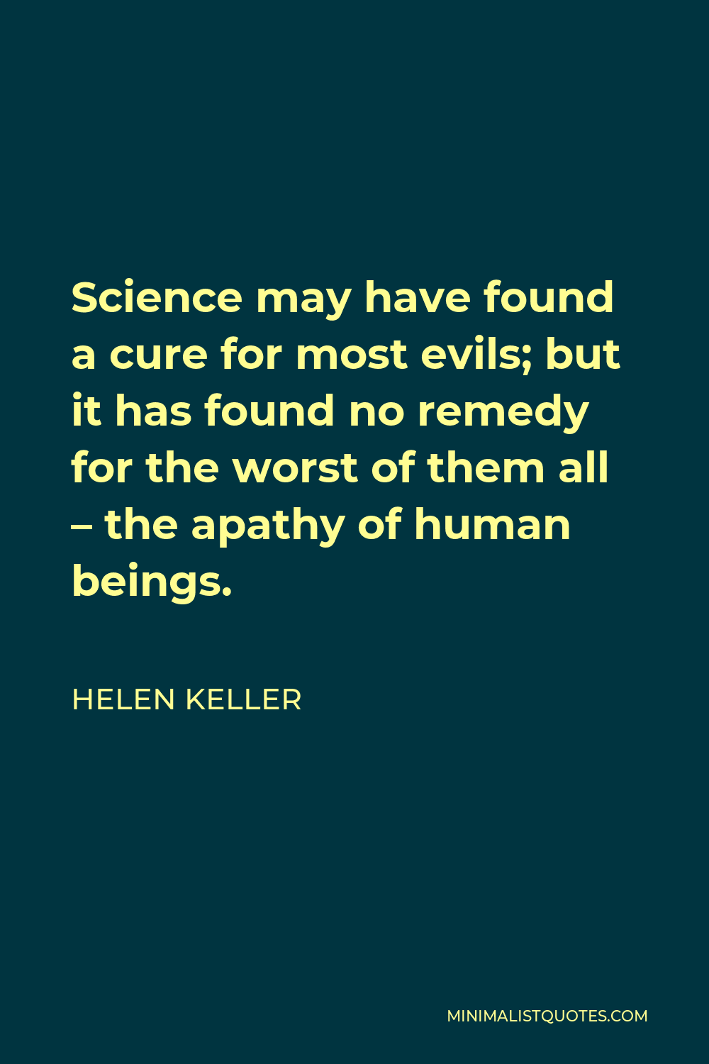 Helen Keller Quote - Science may have found a cure for most evils; but it has found no remedy for the worst of them all – the apathy of human beings.