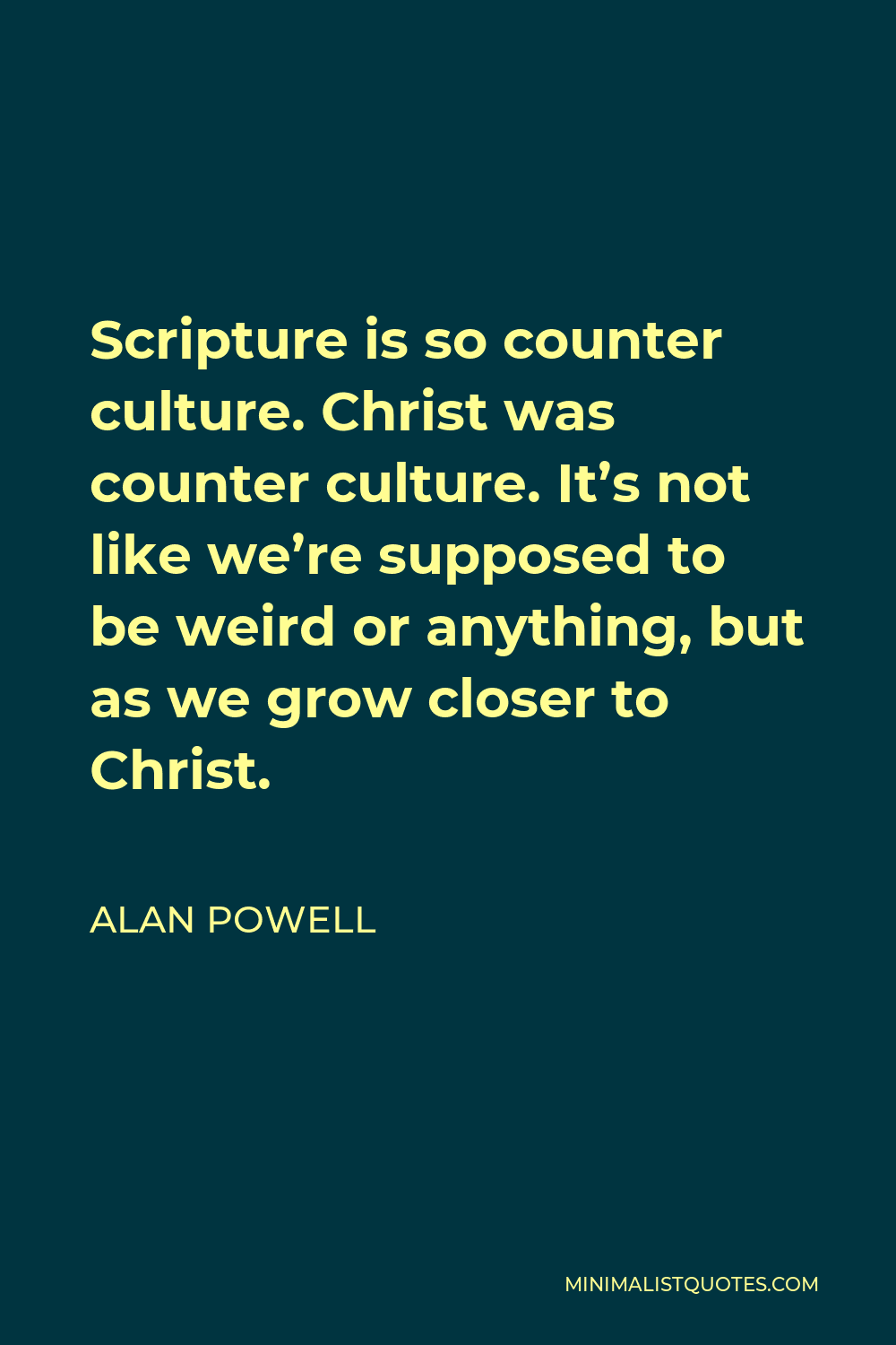 Alan Powell Quote - Scripture is so counter culture. Christ was counter culture. It’s not like we’re supposed to be weird or anything, but as we grow closer to Christ.