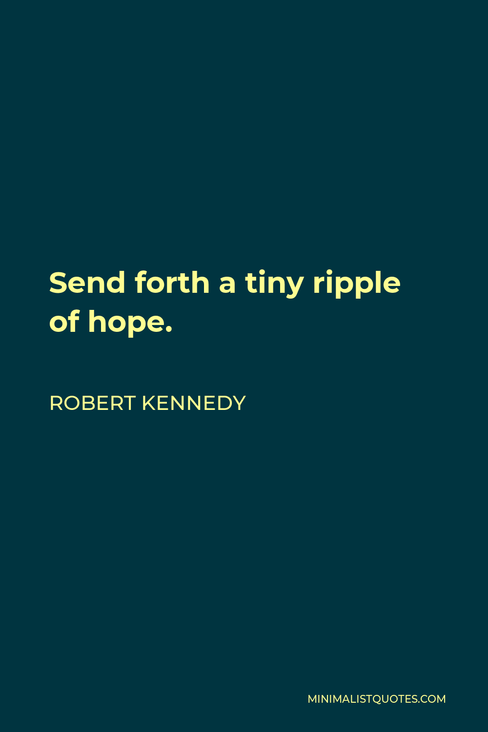 Robert Kennedy Quote - Send forth a tiny ripple of hope.