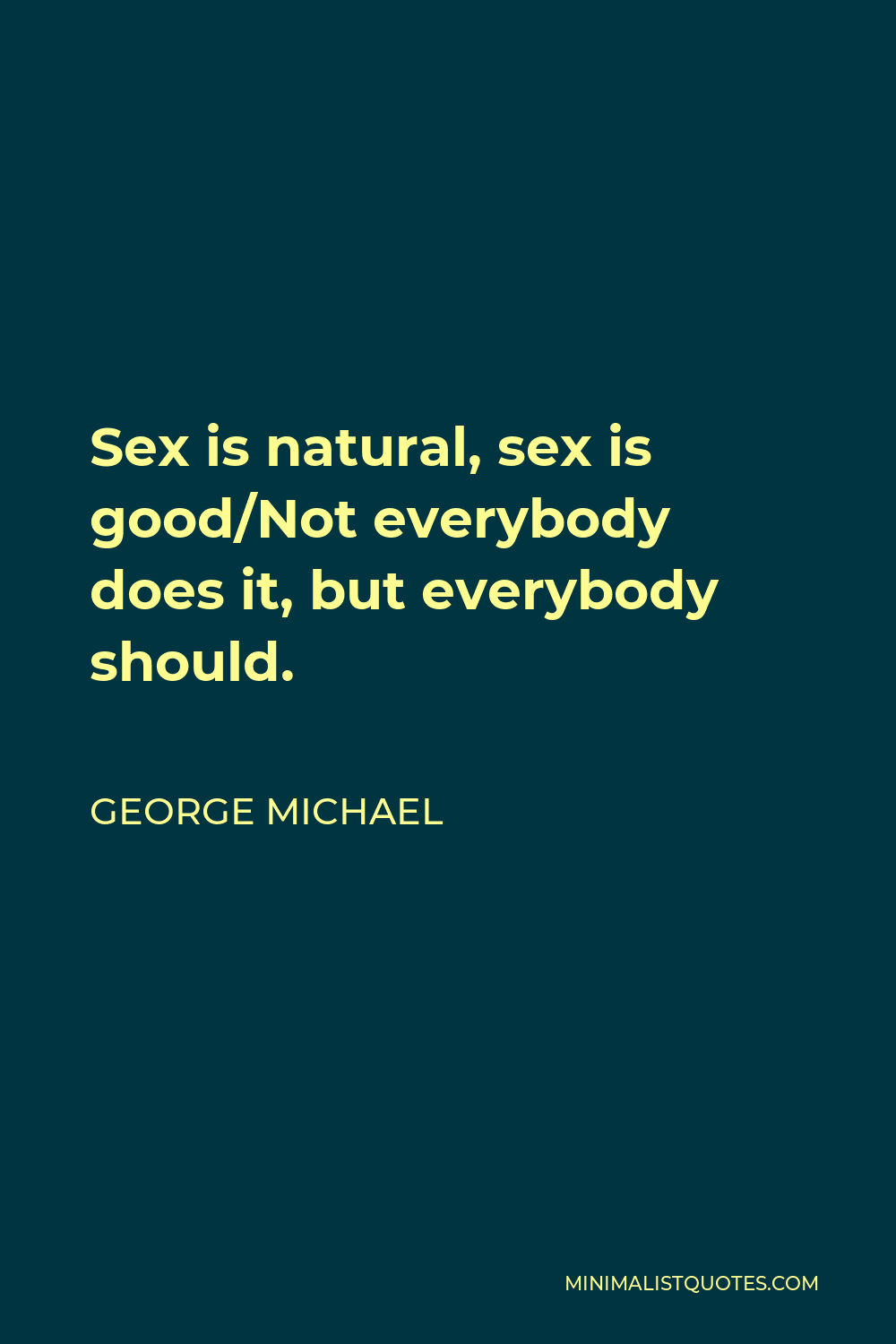 George Michael Quote - Sex is natural, sex is good/Not everybody does it, but everybody should.