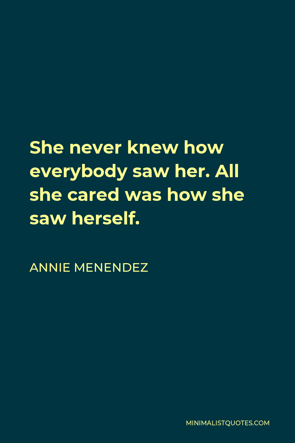 Annie Menendez Quote - She never knew how everybody saw her. All she cared was how she saw herself.
