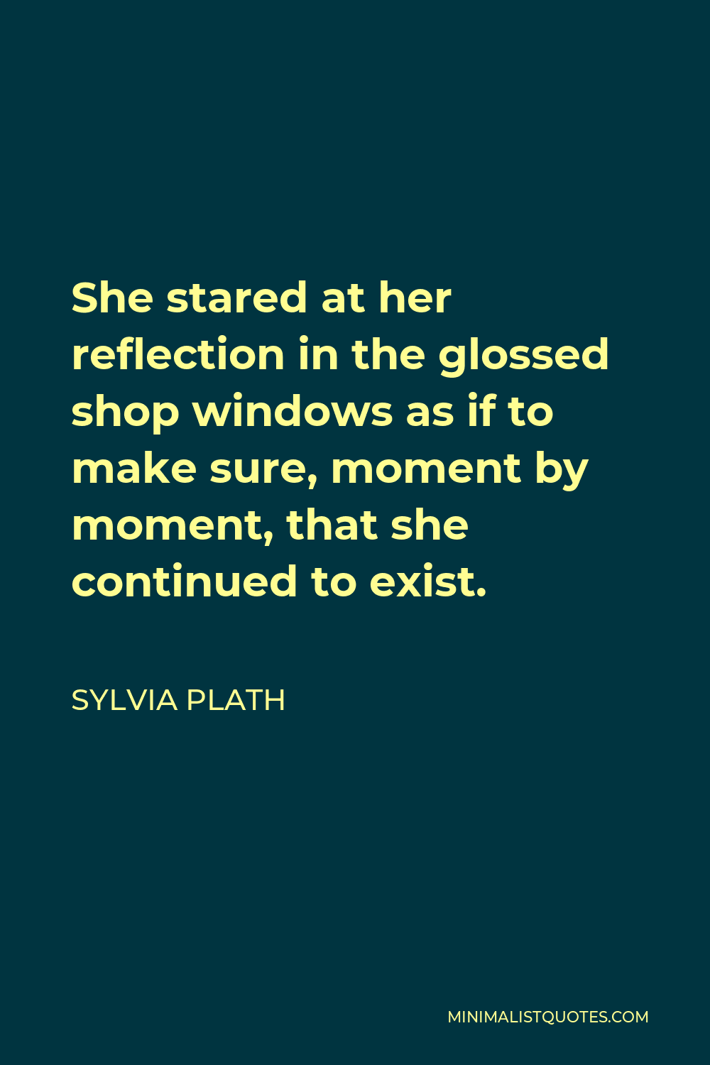Sylvia Plath Quote - She stared at her reflection in the glossed shop windows as if to make sure, moment by moment, that she continued to exist.