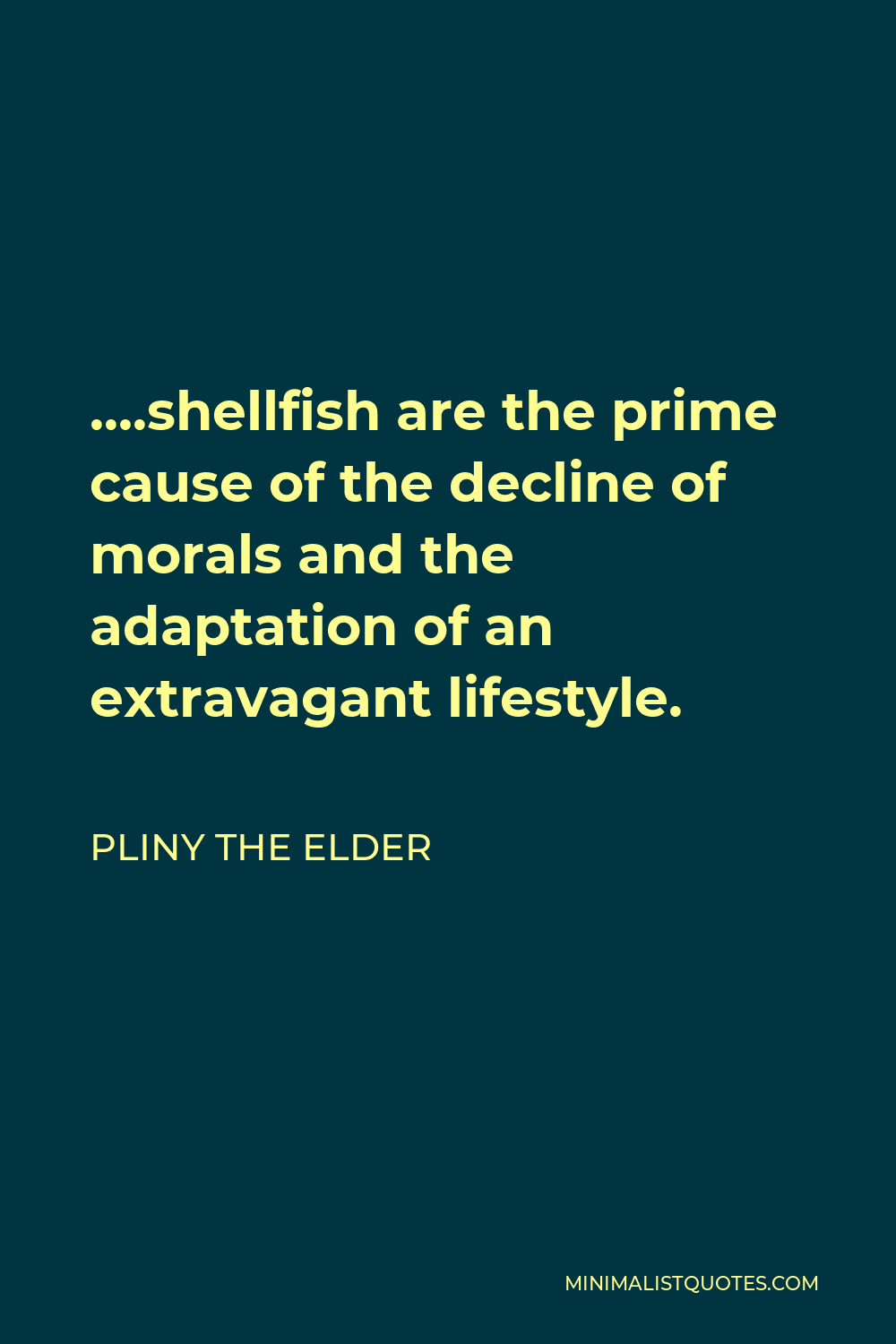Pliny the Elder Quote - ….shellfish are the prime cause of the decline of morals and the adaptation of an extravagant lifestyle.
