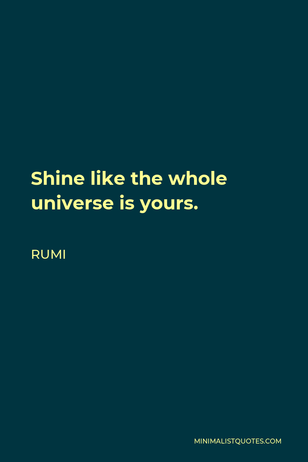 Rumi Quote - Shine like the whole universe is yours.