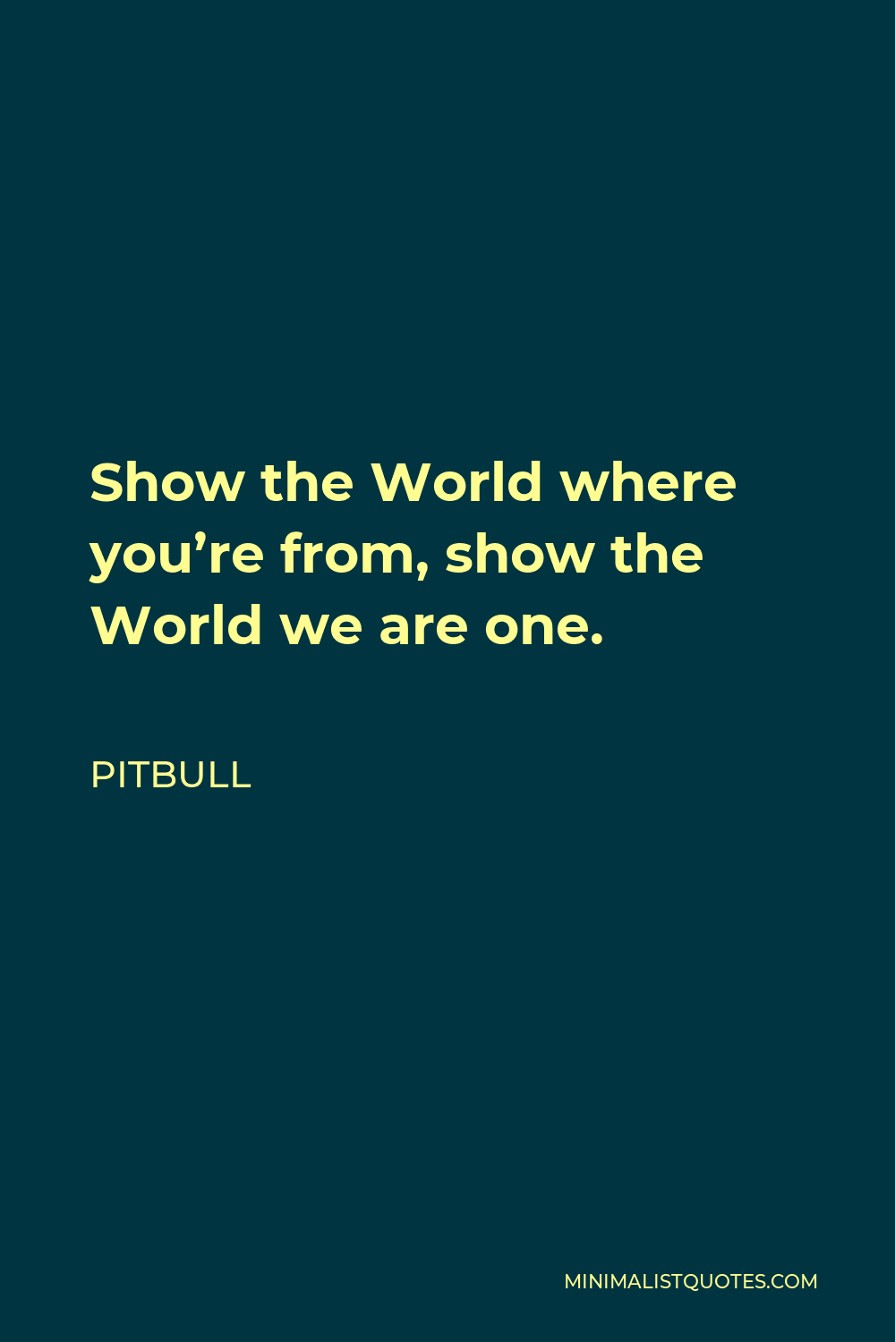 Pitbull Quote - Show the World where you’re from, show the World we are one.