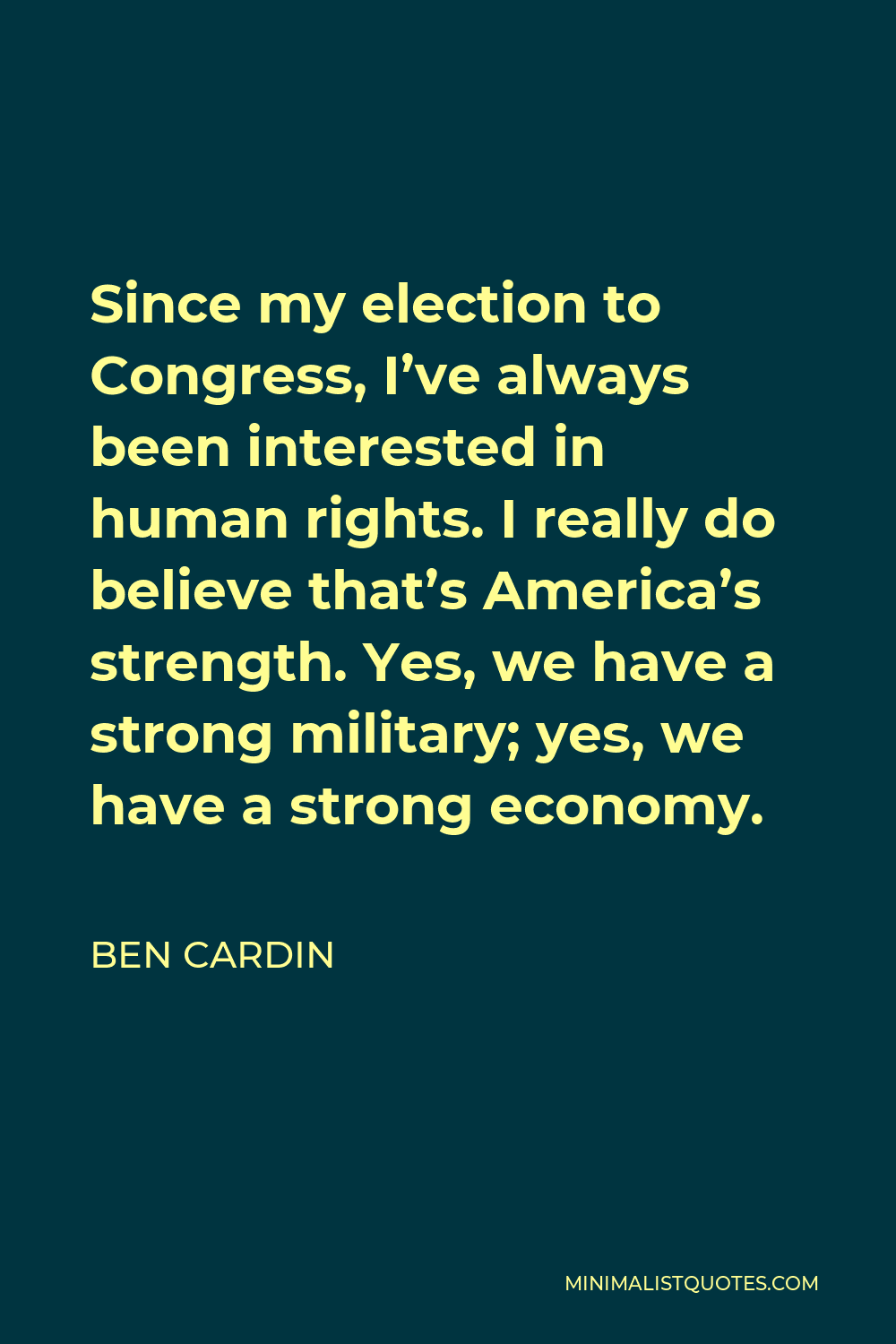 Ben Cardin Quote - Since my election to Congress, I’ve always been interested in human rights. I really do believe that’s America’s strength. Yes, we have a strong military; yes, we have a strong economy.