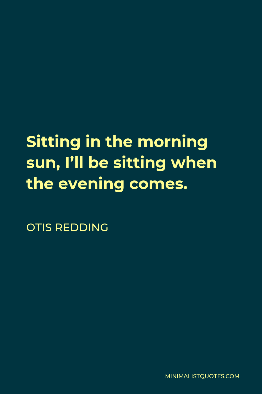 Otis Redding Quote - Sitting in the morning sun, I’ll be sitting when the evening comes.