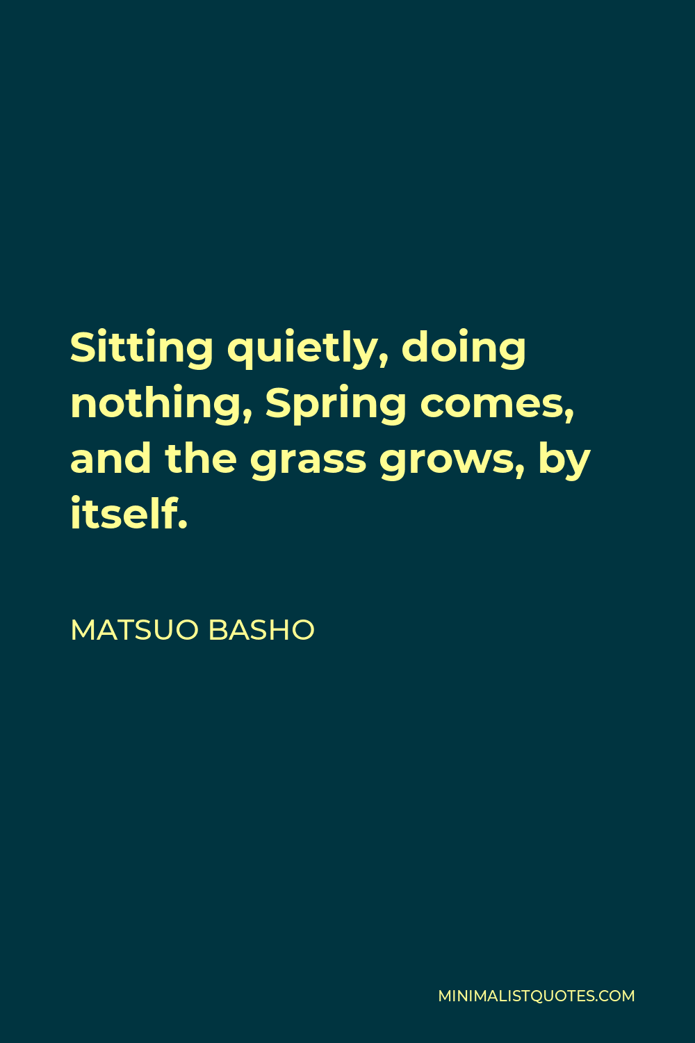 Matsuo Basho Quote - Sitting quietly, doing nothing, Spring comes, and the grass grows, by itself.