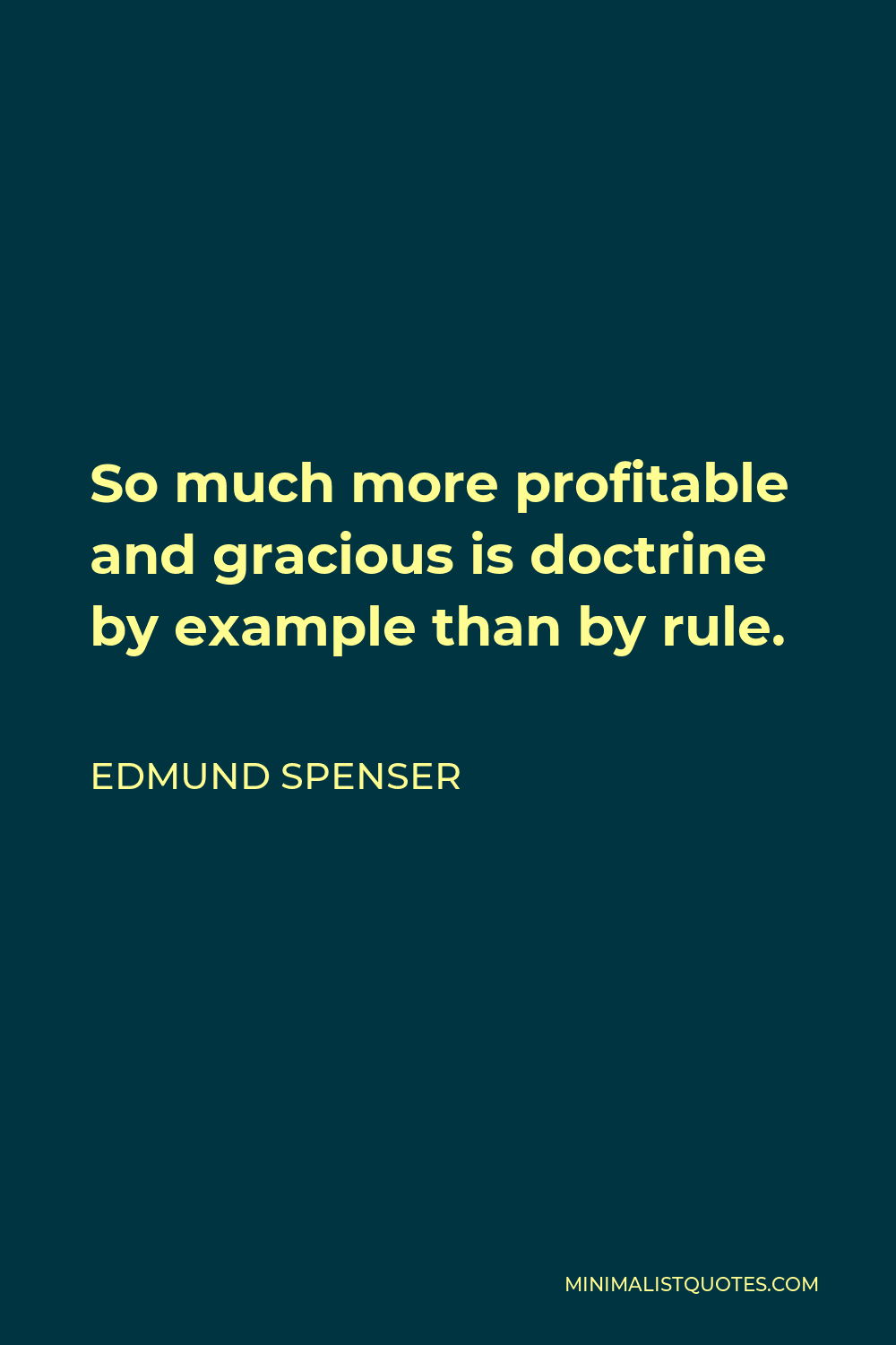 Edmund Spenser Quote - So much more profitable and gracious is doctrine by example than by rule.