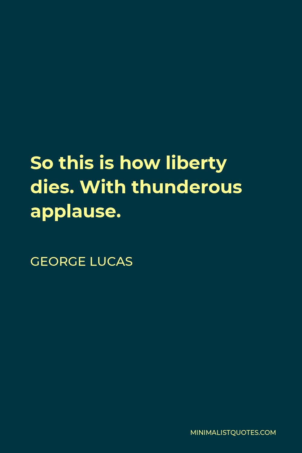 George Lucas Quote - So this is how liberty dies. With thunderous applause.