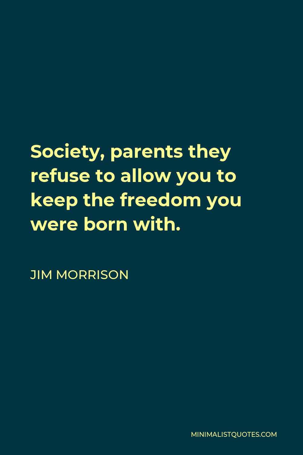 Jim Morrison Quote - Society, parents they refuse to allow you to keep the freedom you were born with.