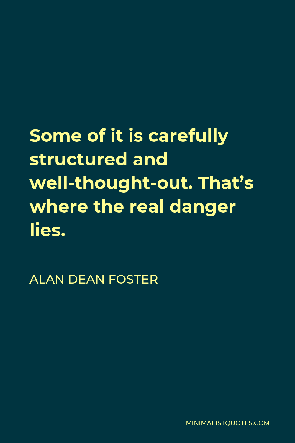 Alan Dean Foster Quote - Some of it is carefully structured and well-thought-out. That’s where the real danger lies.