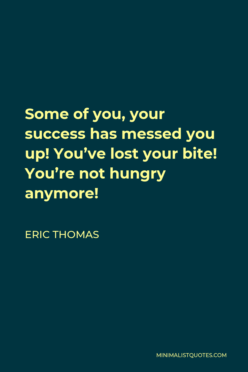 Eric Thomas Quote - Some of you, your success has messed you up! You’ve lost your bite! You’re not hungry anymore!