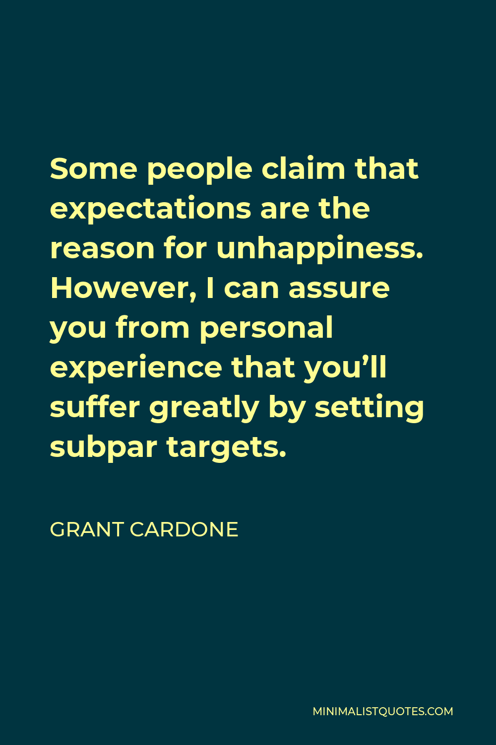 Grant Cardone Quote - Some people claim that expectations are the reason for unhappiness. However, I can assure you from personal experience that you’ll suffer greatly by setting subpar targets.