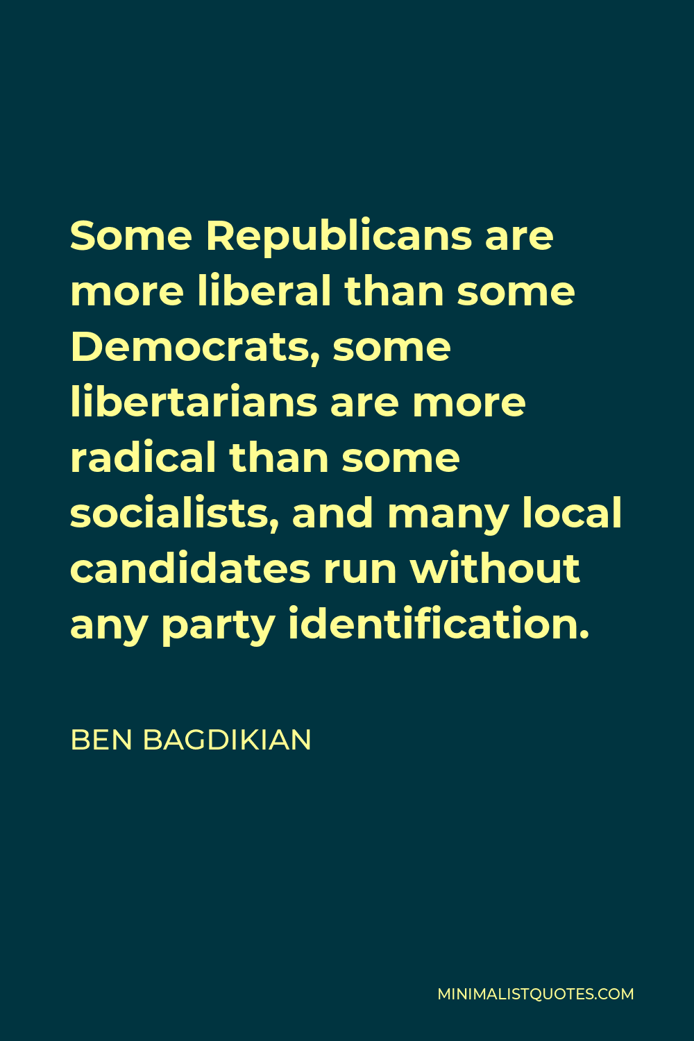 Ben Bagdikian Quote - Some Republicans are more liberal than some Democrats, some libertarians are more radical than some socialists, and many local candidates run without any party identification.